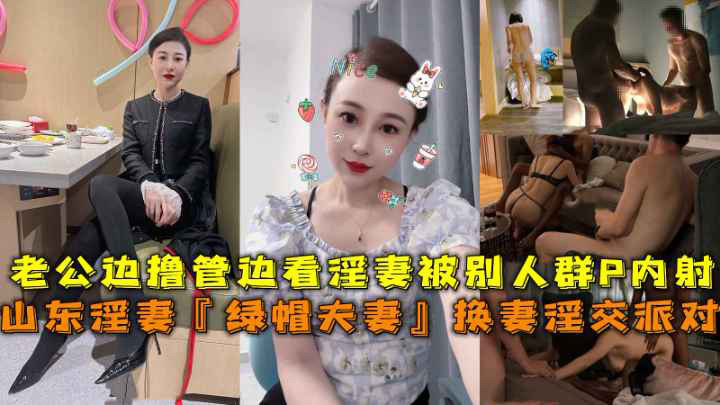 山东淫妻『绿帽夫妻』换妻淫交派对，老公边撸管边看淫妻被别人群P内射。